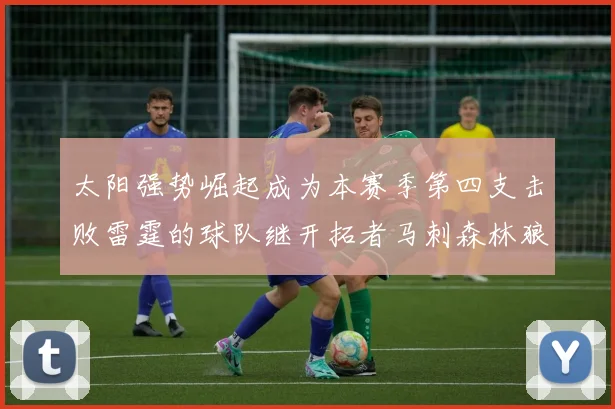 太阳强势崛起成为本赛季第四支击败雷霆的球队继开拓者马刺森林狼之后再添胜绩