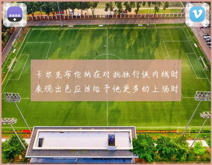 卡尔克布伦纳在对抗独行侠内线时表现出色应该给予他更多的上场时间