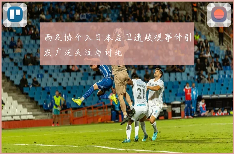 西足协介入日本后卫遭歧视事件引发广泛关注与讨论