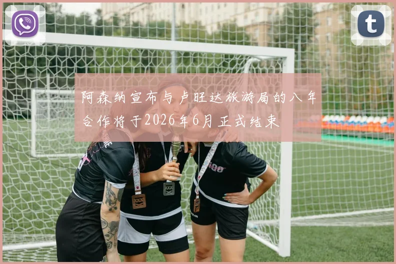 阿森纳宣布与卢旺达旅游局的八年合作将于2026年6月正式结束