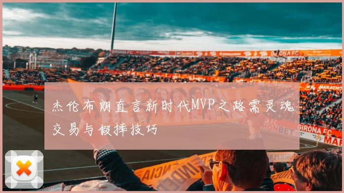 杰伦布朗直言新时代MVP之路需灵魂交易与假摔技巧