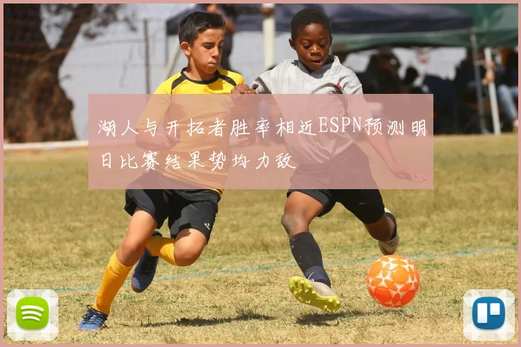 湖人与开拓者胜率相近ESPN预测明日比赛结果势均力敌
