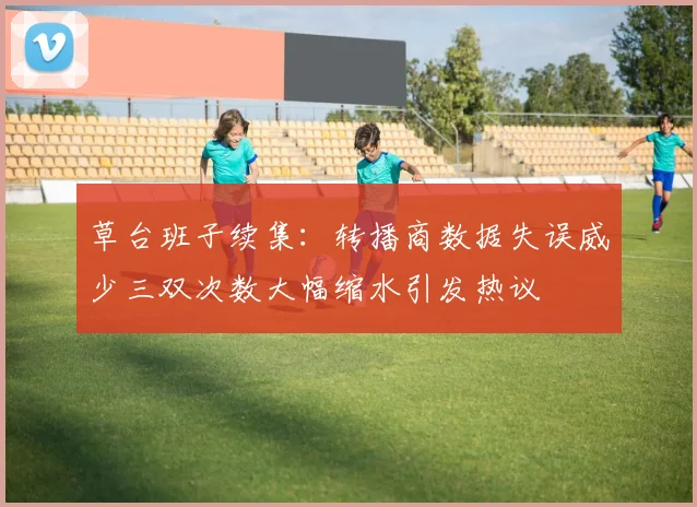 草台班子续集：转播商数据失误威少三双次数大幅缩水引发热议