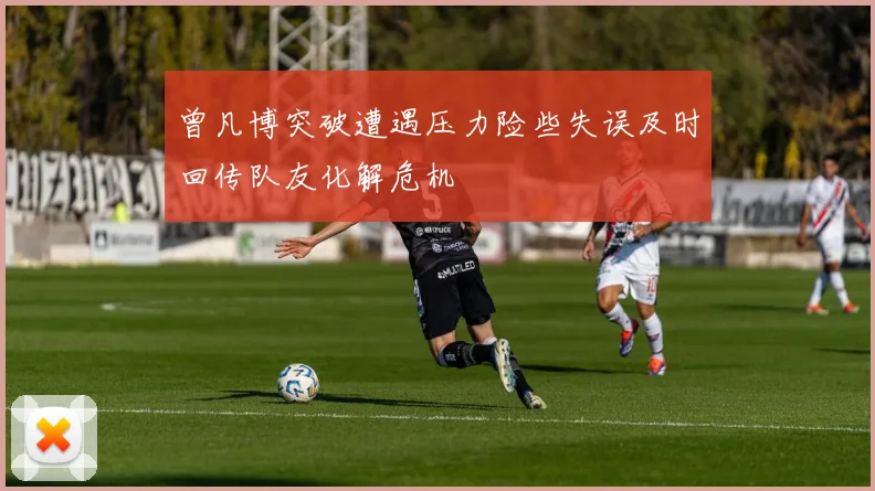曾凡博突破遭遇压力险些失误及时回传队友化解危机