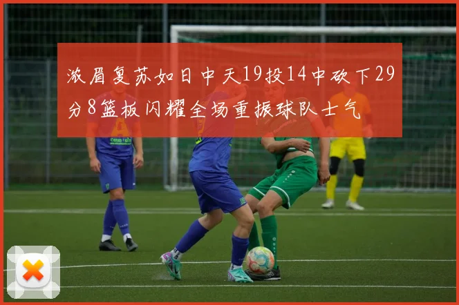 浓眉复苏如日中天19投14中砍下29分8篮板闪耀全场重振球队士气