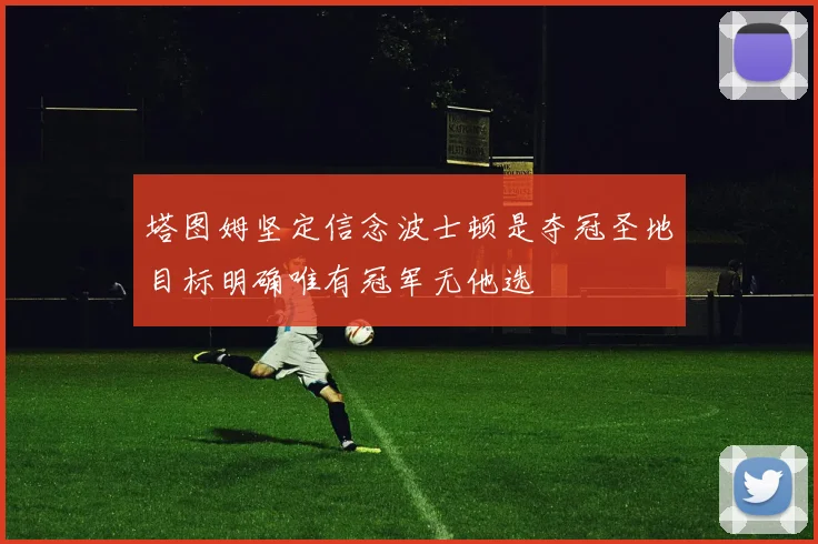 塔图姆坚定信念波士顿是夺冠圣地目标明确唯有冠军无他选