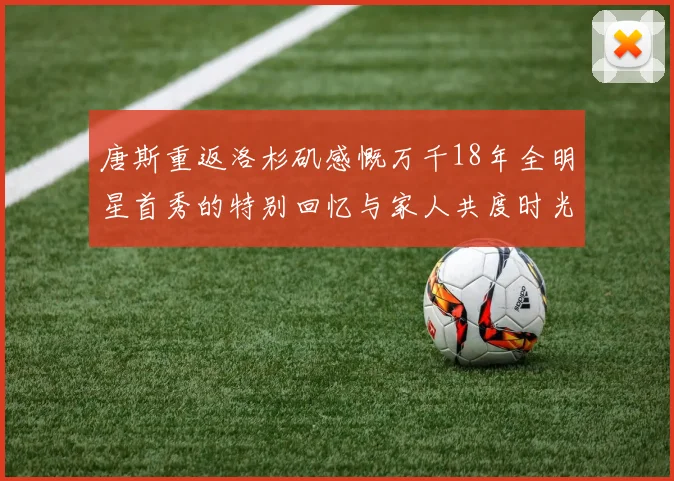 唐斯重返洛杉矶感慨万千18年全明星首秀的特别回忆与家人共度时光