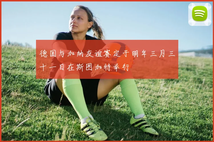 德国与加纳友谊赛定于明年三月三十一日在斯图加特举行
