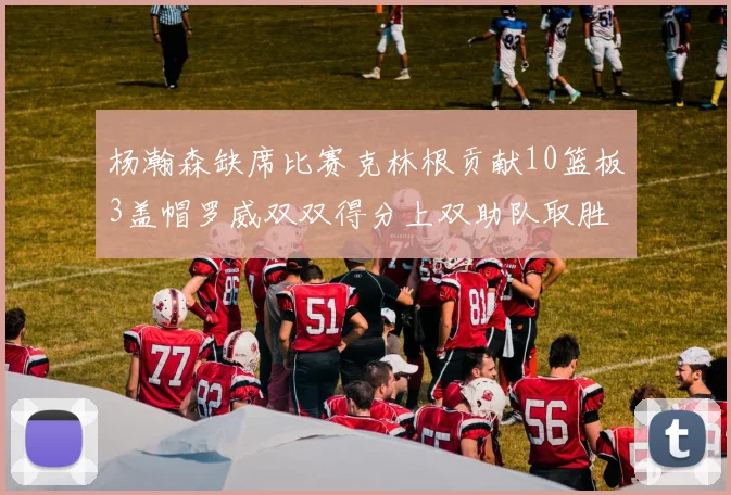 杨瀚森缺席比赛克林根贡献10篮板3盖帽罗威双双得分上双助队取胜