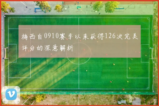 梅西自0910赛季以来获得126次完美评分的深意解析