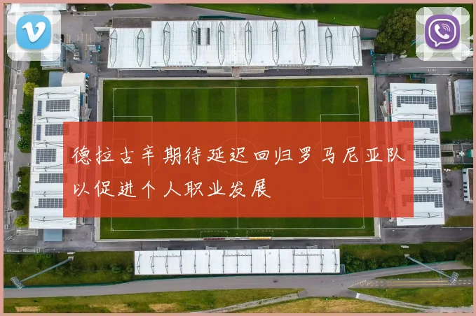 德拉古辛期待延迟回归罗马尼亚队以促进个人职业发展