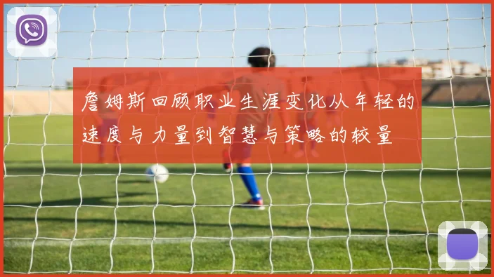 詹姆斯回顾职业生涯变化从年轻的速度与力量到智慧与策略的较量