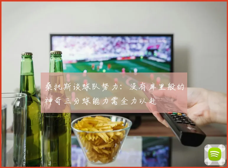 桑托斯谈球队努力：没有库里般的神奇三分球能力需全力以赴
