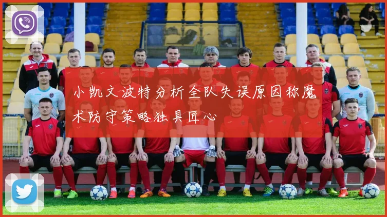 小凯文波特分析全队失误原因称魔术防守策略独具匠心