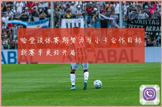 哈登谈休赛期努力与小卡合作目标新赛季良好开局