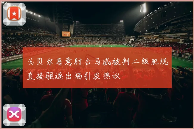 戈贝尔恶意肘击马威被判二级犯规直接驱逐出场引发热议