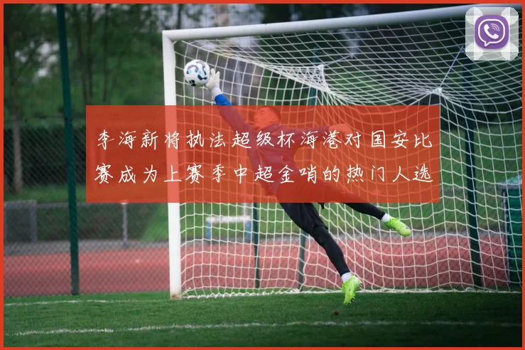 李海新将执法超级杯海港对国安比赛成为上赛季中超金哨的热门人选