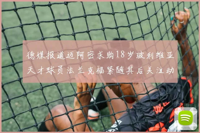 德媒报道迈阿密求购18岁玻利维亚天才球员法兰克福紧随其后关注动态