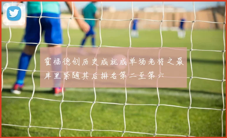 霍福德创历史成就成单场老将之最库里紧随其后排名第二至第六